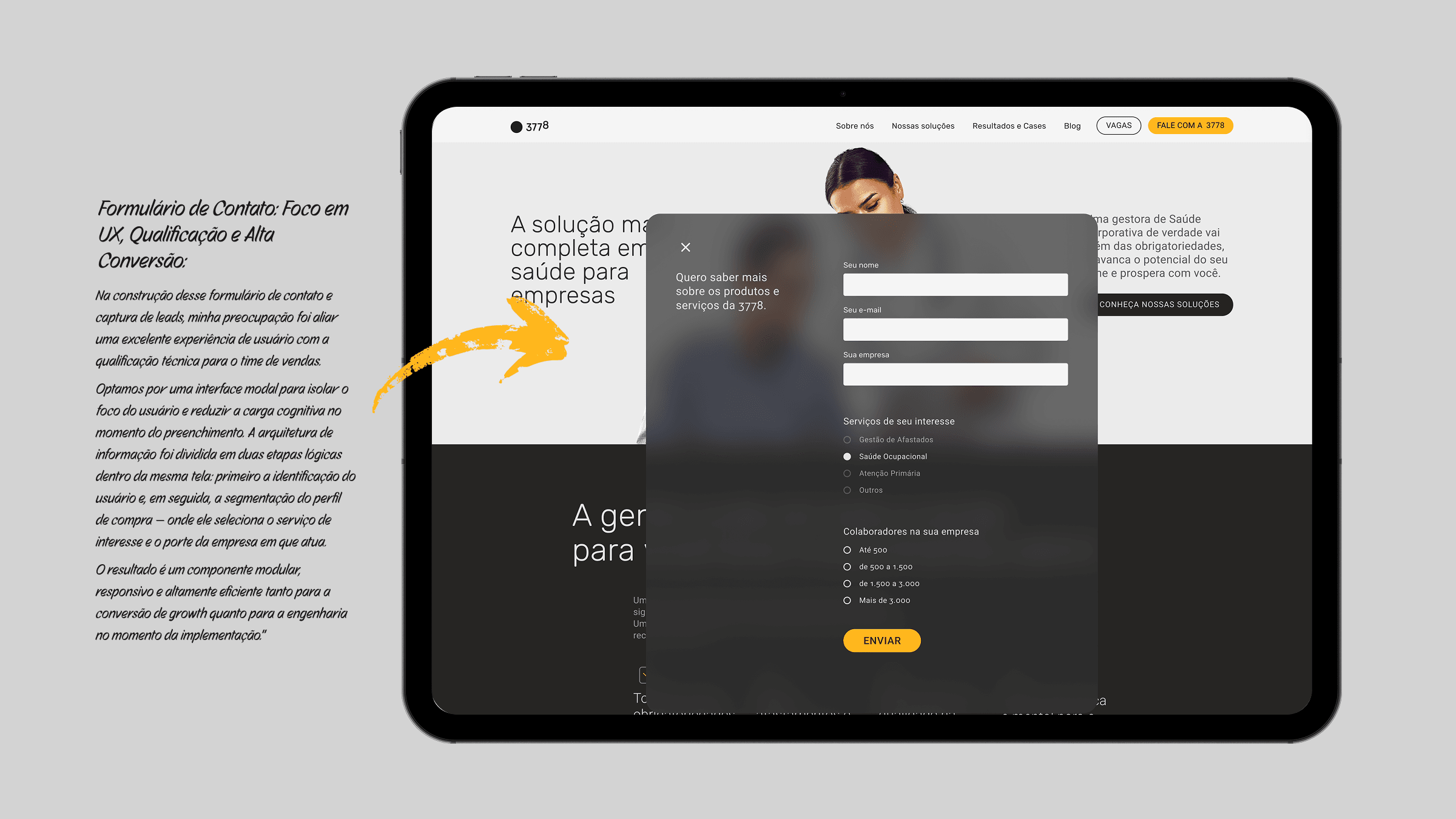 Modal do formulário de contato da 3778 aberto sobre a home em tablet, anotado com as decisões por trás dele: a interface modal isola o foco e reduz a carga cognitiva no preenchimento, a arquitetura divide a mesma tela em duas etapas lógicas — identificação com nome, e-mail e empresa, e segmentação do perfil de compra por serviço de interesse e por porte da empresa — e o resultado é um componente modular e responsivo tanto para a conversão quanto para a implementação da engenharia